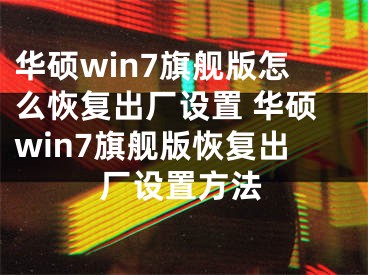 华硕win7旗舰版怎么恢复出厂设置 华硕win7旗舰版恢复出厂设置方法