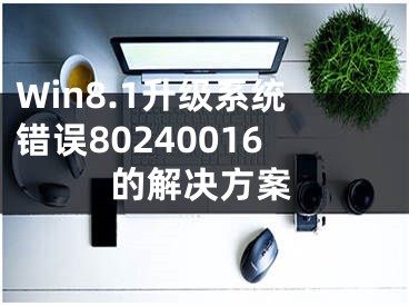 Win8.1升级系统错误80240016的解决方案