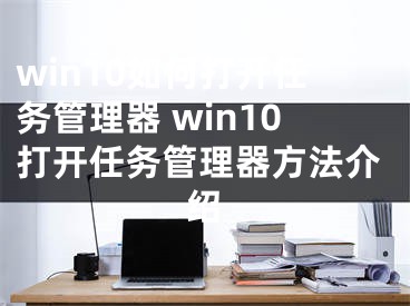 win10如何打开任务管理器 win10打开任务管理器方法介绍