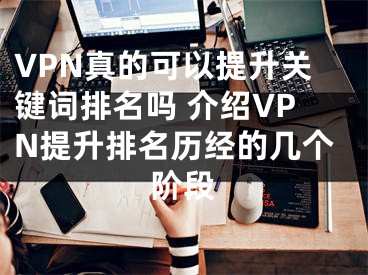 VPN真的可以提升关键词排名吗 介绍VPN提升排名历经的几个阶段