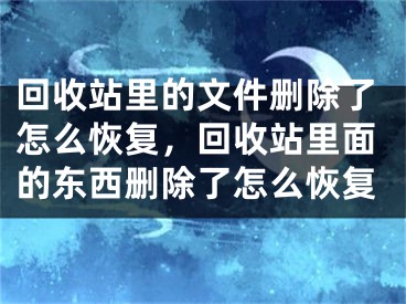 回收站里的文件删除了怎么恢复，回收站里面的东西删除了怎么恢复