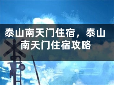 泰山南天门住宿，泰山南天门住宿攻略