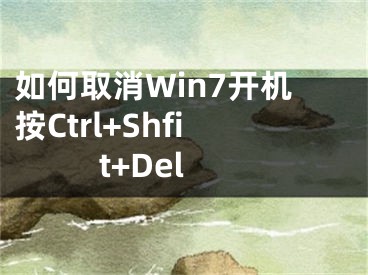 如何取消Win7开机按Ctrl+Shfit+Del