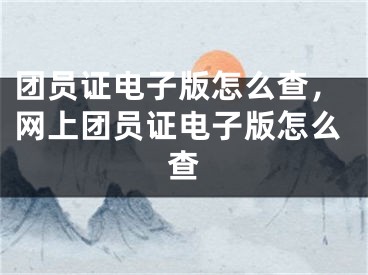 团员证电子版怎么查，网上团员证电子版怎么查