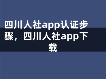 四川人社app认证步骤，四川人社app下载