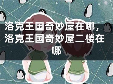 洛克王国奇妙屋在哪，洛克王国奇妙屋二楼在哪