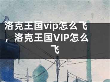 洛克王国vip怎么飞，洛克王国VIP怎么飞