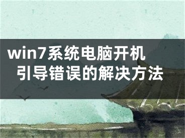 win7系统电脑开机引导错误的解决方法