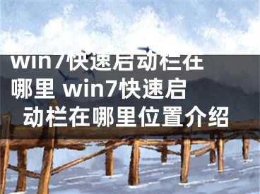 win7快速启动栏在哪里 win7快速启动栏在哪里位置介绍