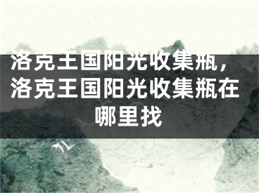 洛克王国阳光收集瓶，洛克王国阳光收集瓶在哪里找