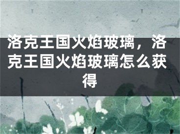 洛克王国火焰玻璃，洛克王国火焰玻璃怎么获得