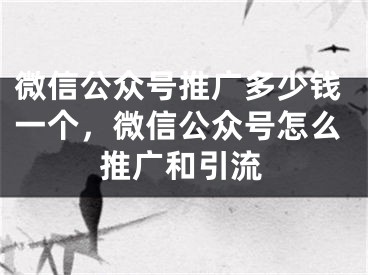 微信公众号推广多少钱一个，微信公众号怎么推广和引流