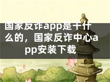 国家反诈app是干什么的，国家反诈中心app安装下载