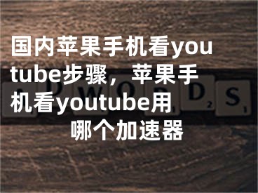 国内苹果手机看youtube步骤，苹果手机看youtube用哪个加速器