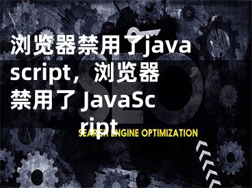 浏览器禁用了javascript，浏览器禁用了 JavaScript