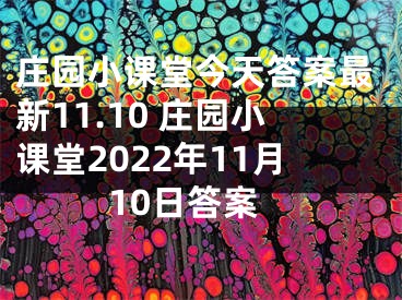 庄园小课堂今天答案最新11.10 庄园小课堂2022年11月10日答案