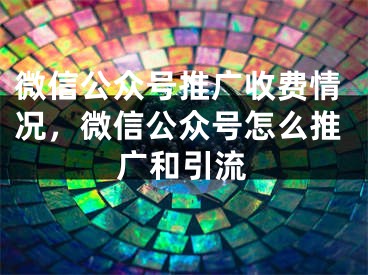 微信公众号推广收费情况，微信公众号怎么推广和引流
