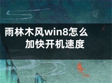 雨林木风win8怎么加快开机速度