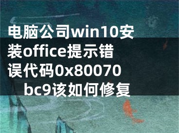 电脑公司win10安装office提示错误代码0x80070bc9该如何修复 
