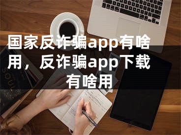 国家反诈骗app有啥用，反诈骗app下载有啥用