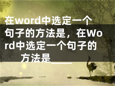 在word中选定一个句子的方法是，在Word中选定一个句子的方法是____