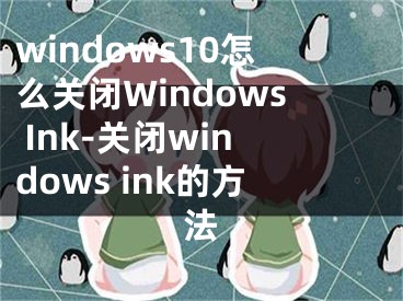 windows10怎么关闭Windows Ink-关闭windows ink的方法