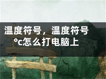 温度符号，温度符号 °c怎么打电脑上