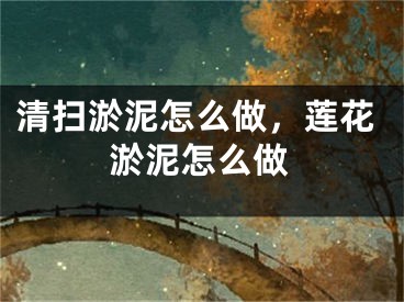 清扫淤泥怎么做，莲花淤泥怎么做