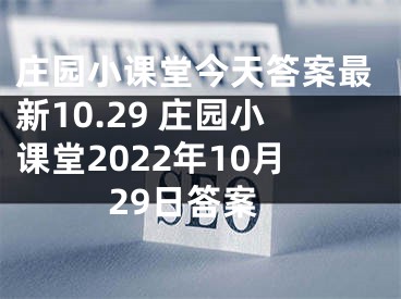 庄园小课堂今天答案最新10.29 庄园小课堂2022年10月29日答案