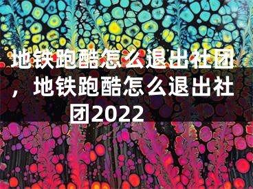 地铁跑酷怎么退出社团，地铁跑酷怎么退出社团2022