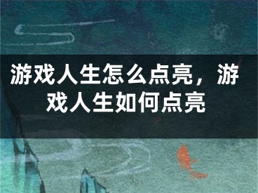 游戏人生怎么点亮，游戏人生如何点亮