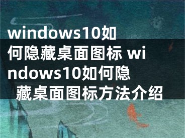 windows10如何隐藏桌面图标 windows10如何隐藏桌面图标方法介绍
