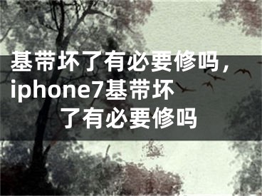 基带坏了有必要修吗，iphone7基带坏了有必要修吗