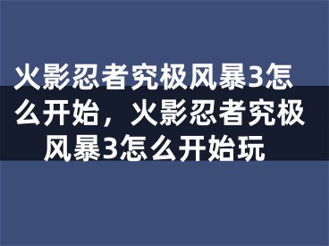 火影忍者究极风暴3怎么开始，火影忍者究极风暴3怎么开始玩