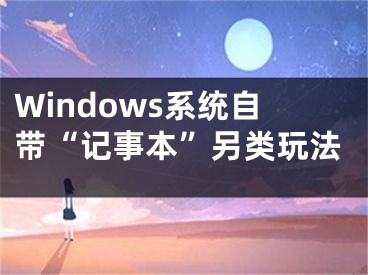 Windows系统自带“记事本”另类玩法