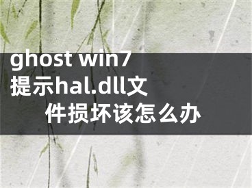 ghost win7提示hal.dll文件损坏该怎么办