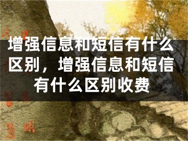 增强信息和短信有什么区别，增强信息和短信有什么区别收费