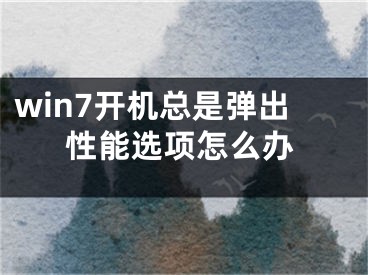 win7开机总是弹出性能选项怎么办