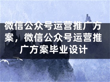 微信公众号运营推广方案，微信公众号运营推广方案毕业设计