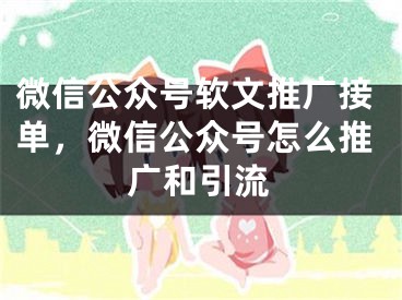 微信公众号软文推广接单，微信公众号怎么推广和引流