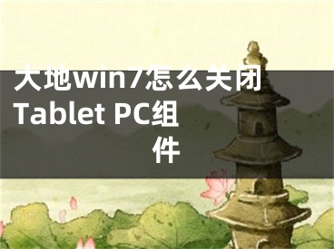 大地win7怎么关闭Tablet PC组件