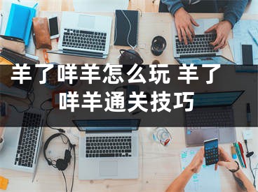 羊了咩羊怎么玩 羊了咩羊通关技巧