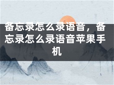 备忘录怎么录语音，备忘录怎么录语音苹果手机