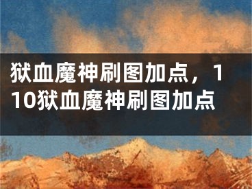 狱血魔神刷图加点，110狱血魔神刷图加点