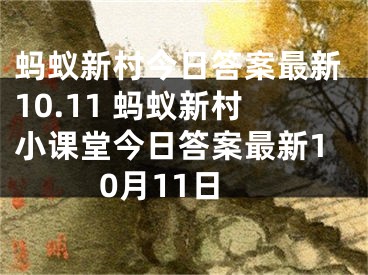 蚂蚁新村今日答案最新10.11 蚂蚁新村小课堂今日答案最新10月11日