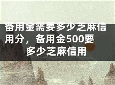 备用金需要多少芝麻信用分，备用金500要多少芝麻信用