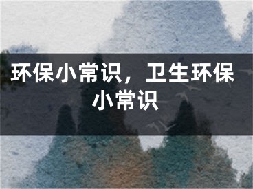 环保小常识，卫生环保小常识