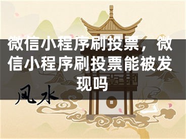 微信小程序刷投票，微信小程序刷投票能被发现吗