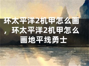 环太平洋2机甲怎么画，环太平洋2机甲怎么画地平线勇士