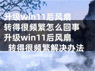 升级win11后风扇转得很频繁怎么回事 升级win11后风扇转得很频繁解决办法